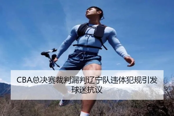CBA总决赛裁判漏判辽宁队违体犯规引发球迷抗议