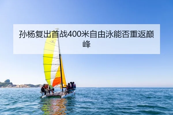 孙杨复出首战400米自由泳能否重返巅峰