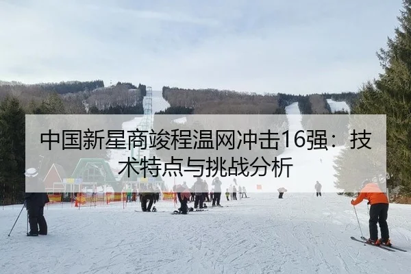 中国新星商竣程温网冲击16强：技术特点与挑战分析