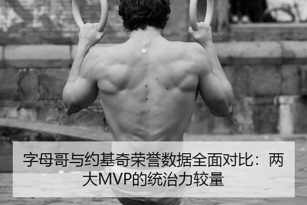 字母哥与约基奇荣誉数据全面对比：两大MVP的统治力较量