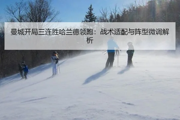 曼城开局三连胜哈兰德领跑：战术适配与阵型微调解析